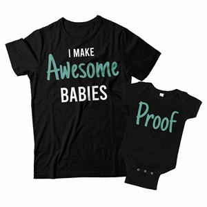 I Make Awesome Babies and Proof Matching Dad and Baby Shirts 